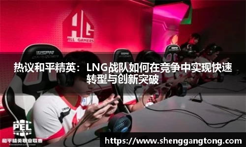 热议和平精英：LNG战队如何在竞争中实现快速转型与创新突破